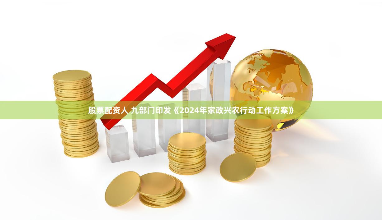 股票配资人 九部门印发《2024年家政兴农行动工作方案》