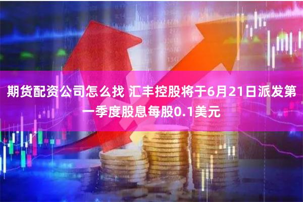 期货配资公司怎么找 汇丰控股将于6月21日派发第一季度股息每股0.1美元