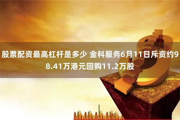 股票配资最高杠杆是多少 金科服务6月11日斥资约98.41万港元回购11.2万股