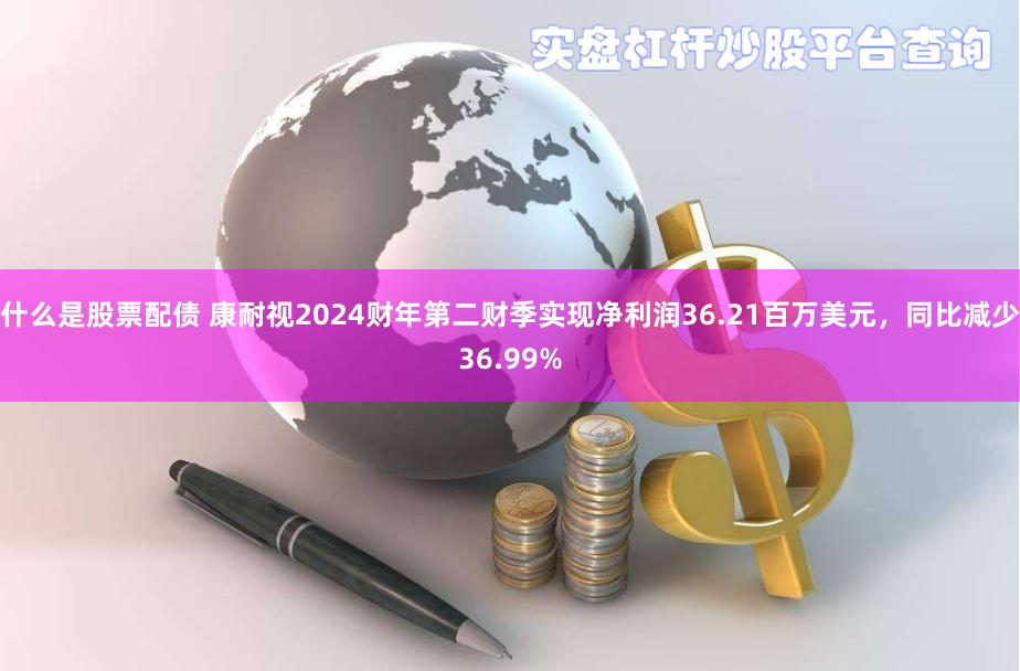 什么是股票配债 康耐视2024财年第二财季实现净利润36.21百万美元，同比减少36.99%