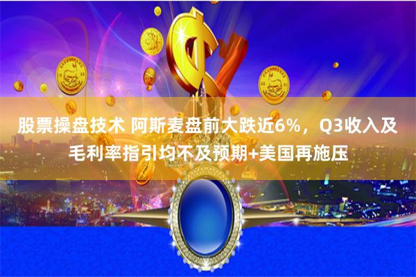 股票操盘技术 阿斯麦盘前大跌近6%，Q3收入及毛利率指引均不及预期+美国再施压