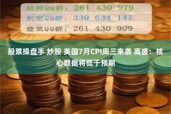 股票操盘手 炒股 美国7月CPI周三来袭 高盛：核心数据将低于预期