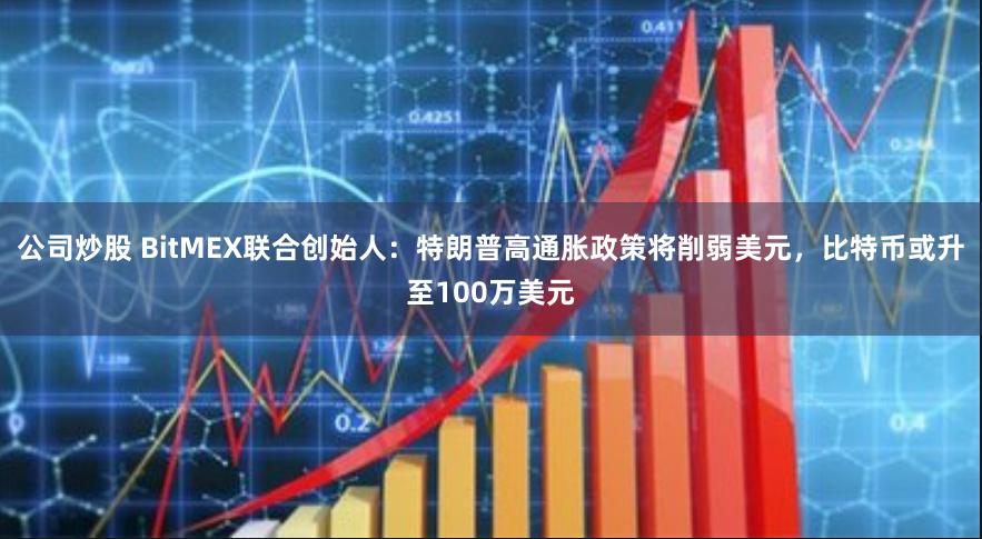 公司炒股 BitMEX联合创始人：特朗普高通胀政策将削弱美元，比特币或升至100万美元